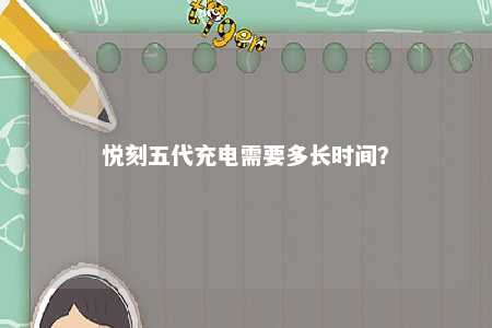 悦刻五代充电需要多长时间
？ 